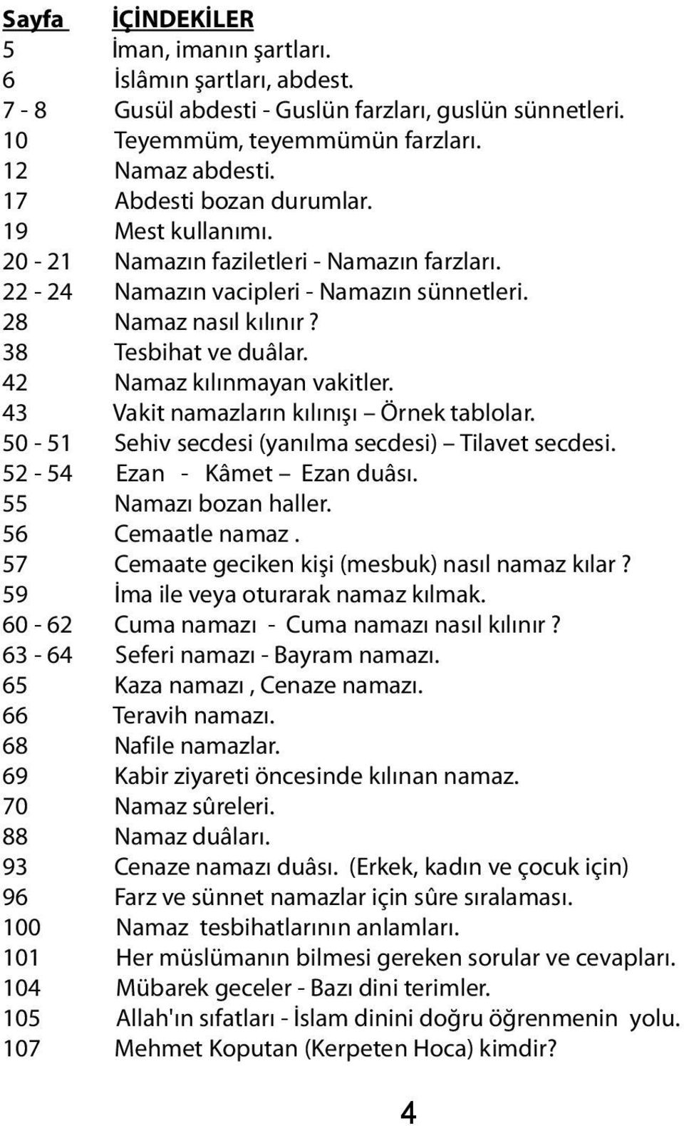 Namazın vacipleri - Namazın sünnetleri. Namaz nasıl kılınır? Tesbihat ve duâlar. Namaz kılınmayan vakitler. Vakit namazların kılınışı Örnek tablolar. Sehiv secdesi (yanılma secdesi) Tilavet secdesi.