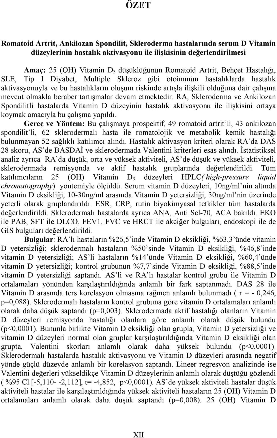 olmakla beraber tartışmalar devam etmektedir. RA, Skleroderma ve Ankilozan Spondilitli hastalarda Vitamin D düzeyinin hastalık aktivasyonu ile ilişkisini ortaya koymak amacıyla bu çalışma yapıldı.