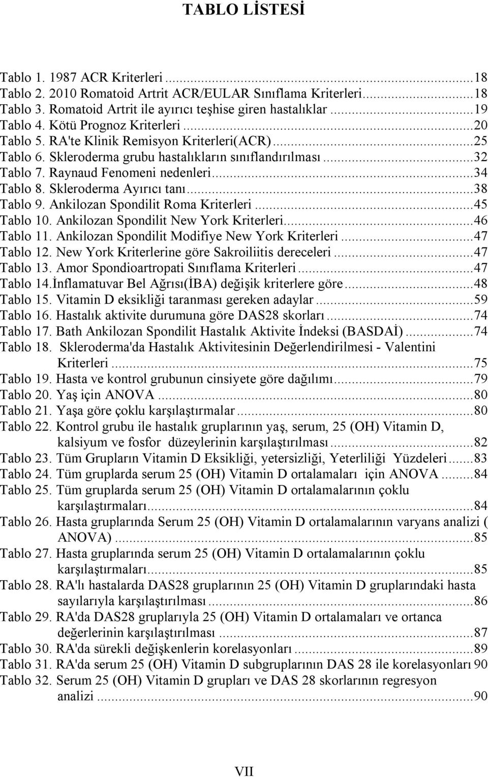 Skleroderma Ayırıcı tanı... 38 Tablo 9. Ankilozan Spondilit Roma Kriterleri... 45 Tablo 10. Ankilozan Spondilit New York Kriterleri... 46 Tablo 11. Ankilozan Spondilit Modifiye New York Kriterleri.