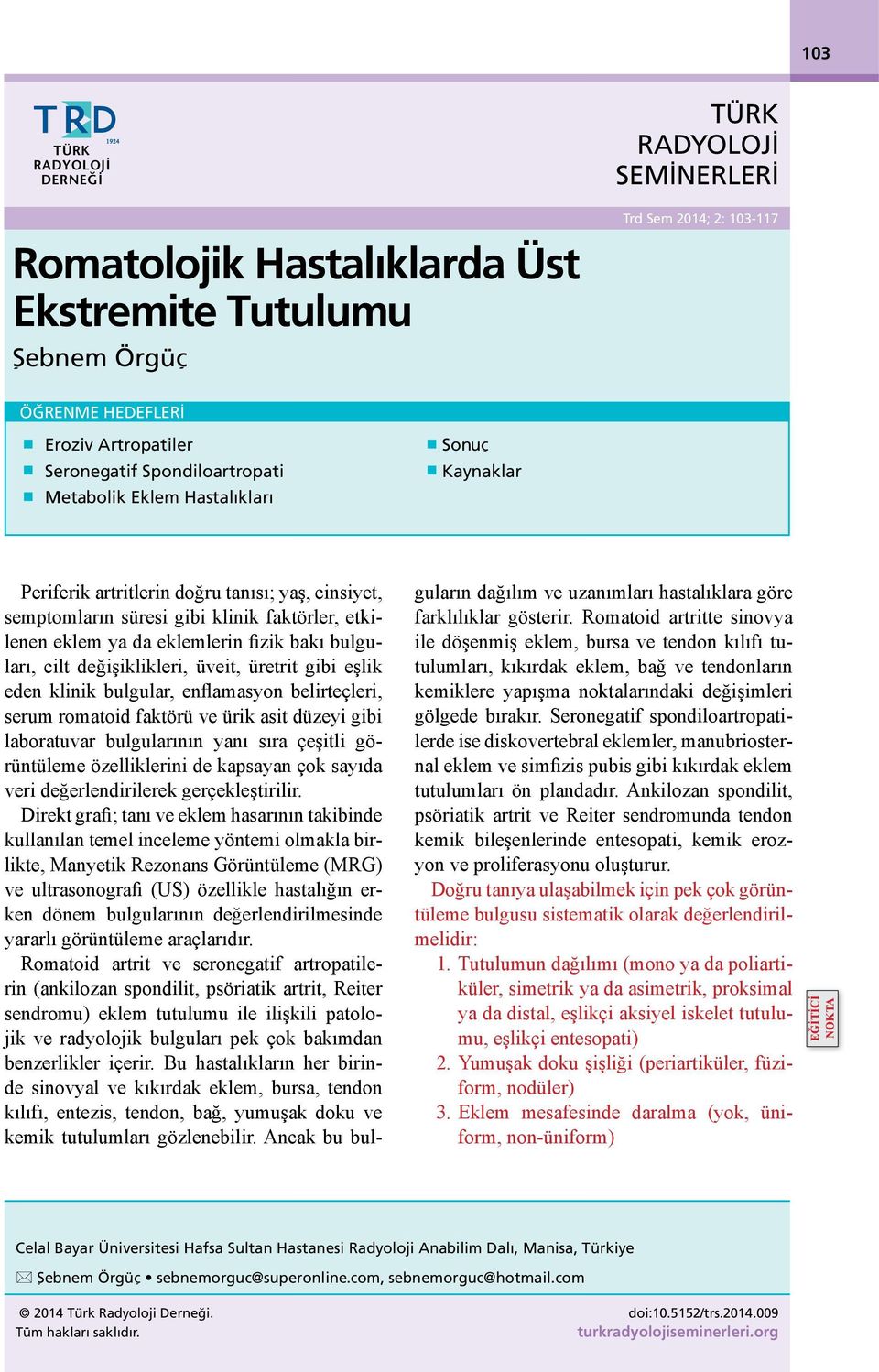 bakı bulguları, cilt değişiklikleri, üveit, üretrit gibi eşlik eden klinik bulgular, enflamasyon belirteçleri, serum romatoid faktörü ve ürik asit düzeyi gibi laboratuvar bulgularının yanı sıra