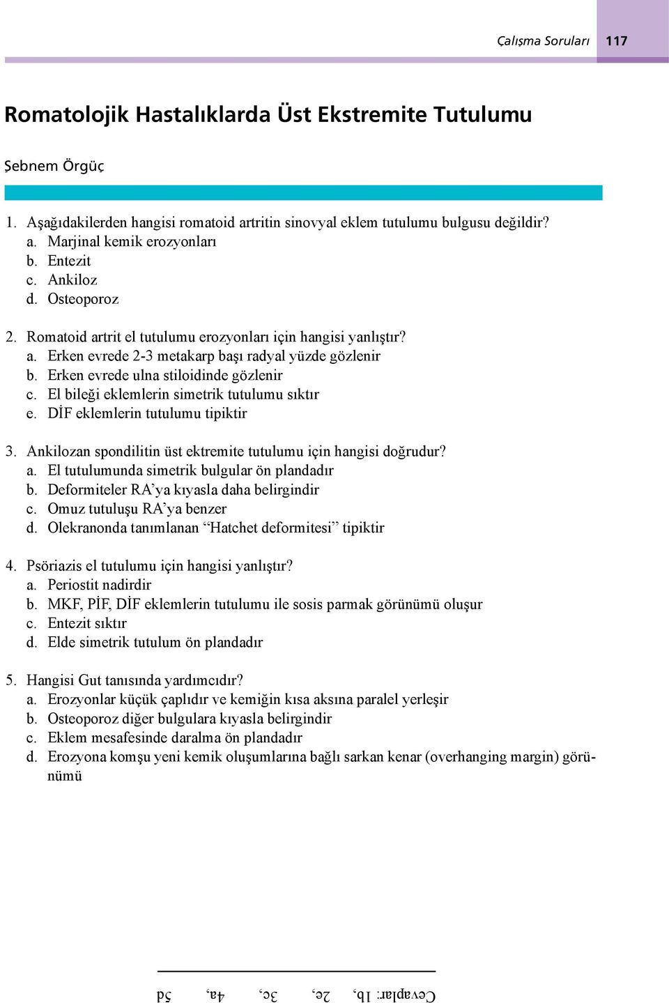 El bileği eklemlerin simetrik tutulumu sıktır e. DİF eklemlerin tutulumu tipiktir 3. Ankilozan spondilitin üst ektremite tutulumu için hangisi doğrudur? a.