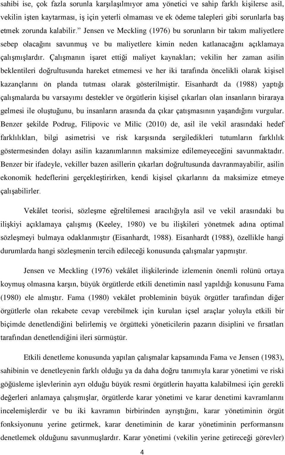 Çalışmanın işaret ettiği maliyet kaynakları; vekilin her zaman asilin beklentileri doğrultusunda hareket etmemesi ve her iki tarafında öncelikli olarak kişisel kazançlarını ön planda tutması olarak