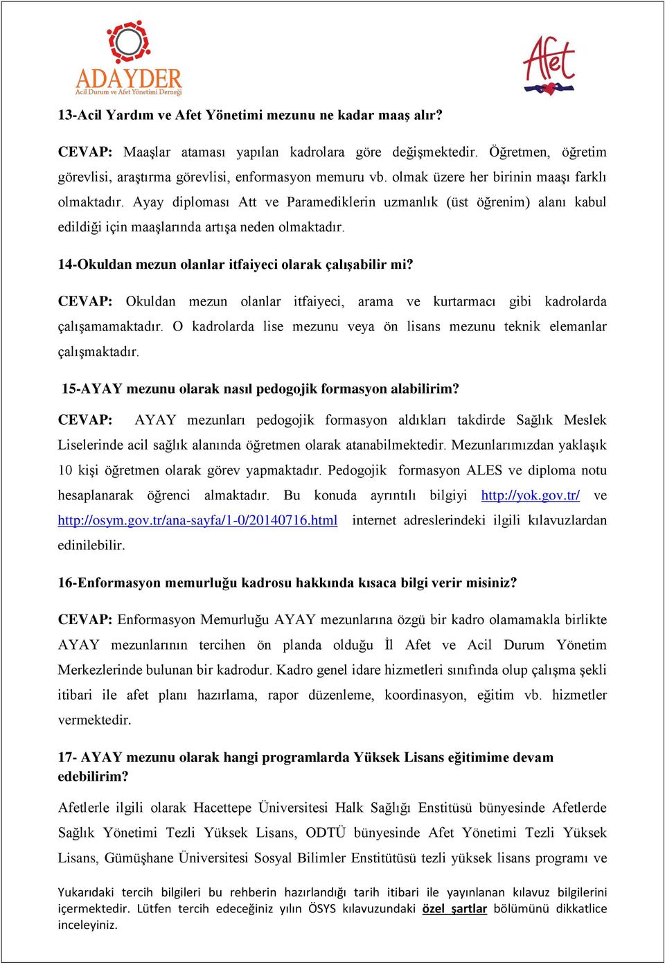 14-Okuldan mezun olanlar itfaiyeci olarak çalışabilir mi? CEVAP: Okuldan mezun olanlar itfaiyeci, arama ve kurtarmacı gibi kadrolarda çalışamamaktadır.