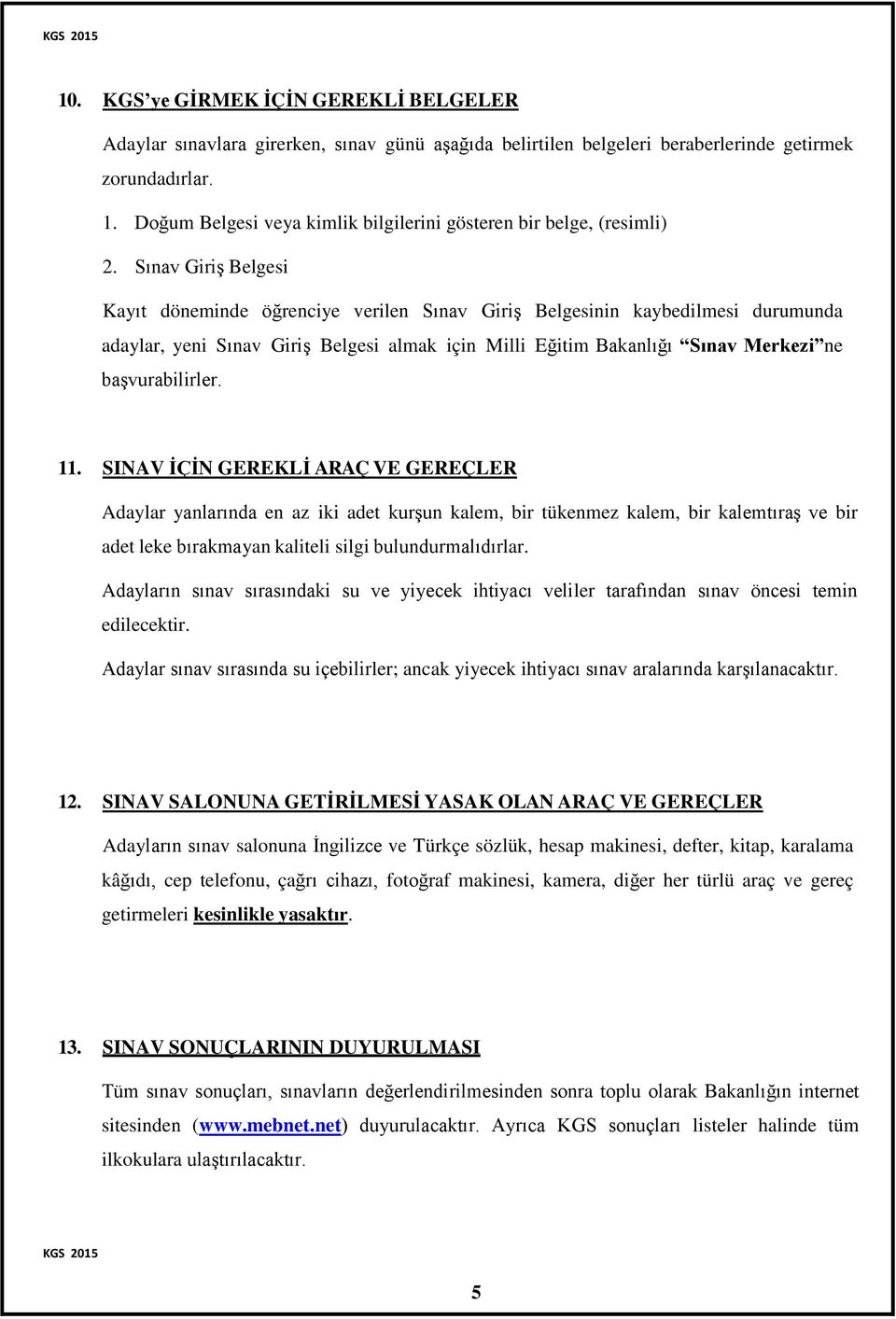 Sınav Giriş Belgesi Kayıt döneminde öğrenciye verilen Sınav Giriş Belgesinin kaybedilmesi durumunda adaylar, yeni Sınav Giriş Belgesi almak için Milli Eğitim Bakanlığı Sınav Merkezi ne