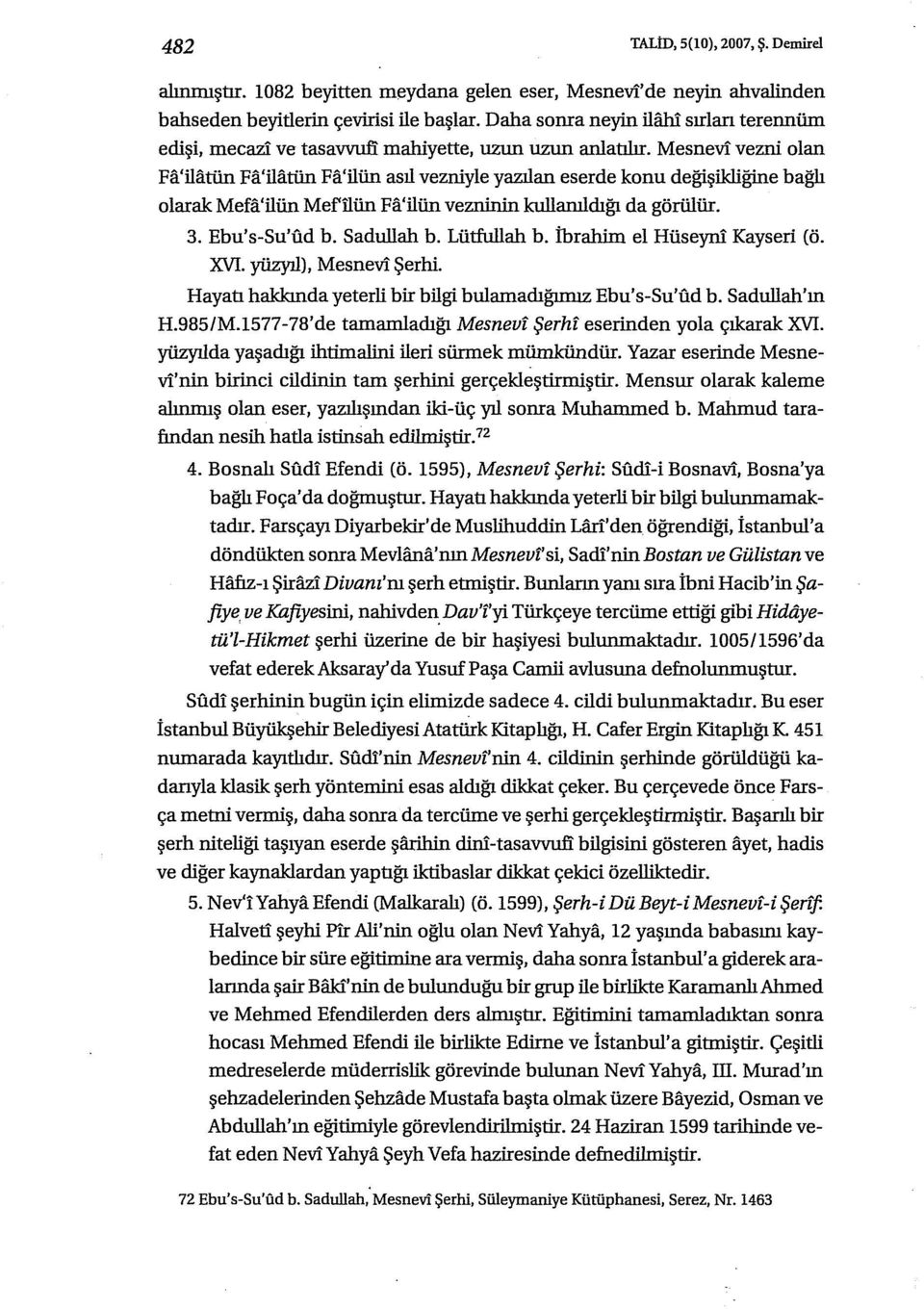 Mesnevi vezni olan Fa'ilatün Fa'ilatün Fa'ilün asıl vezniyle yazılan eserde konu değişikliğine bağlı olarak Mefa'ilün Mefilün Fa'ilün vezninin kullarııldığı da görülür. 3. Ebu's-Su'ud b. Sadullah b.