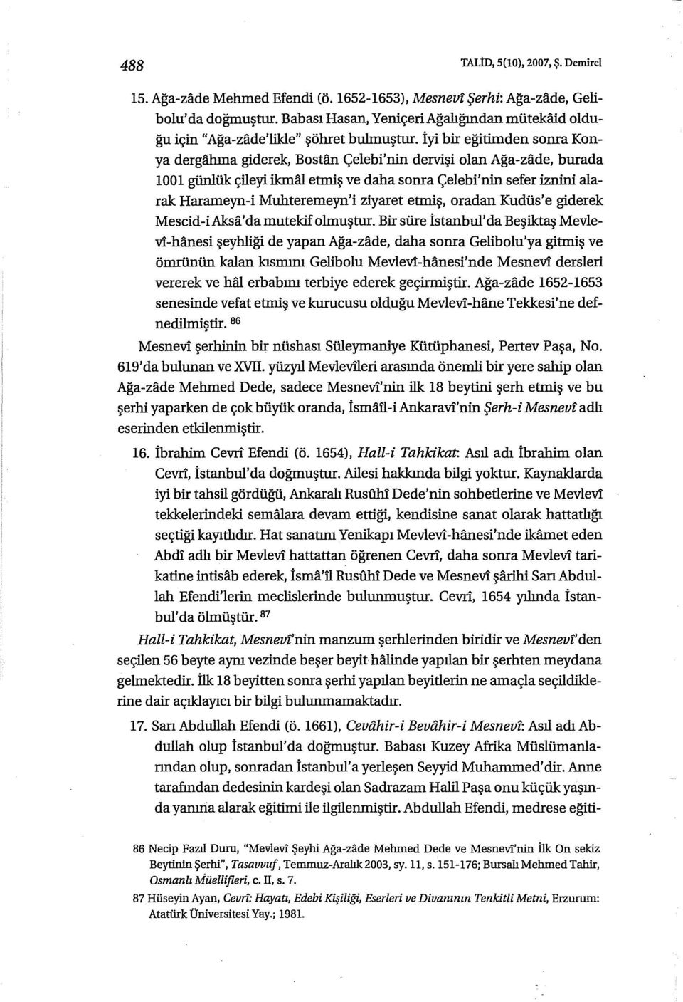 İyi bir eğitimden sonra Konya dergabına giderek, Bostan Çelebi'nin dervişi olan Ağa-zade, burada 1001 giinlük çileyi ikınal etmiş ve daha sonra Çelebi'nin sefer iznini alarak Hararneyn-i