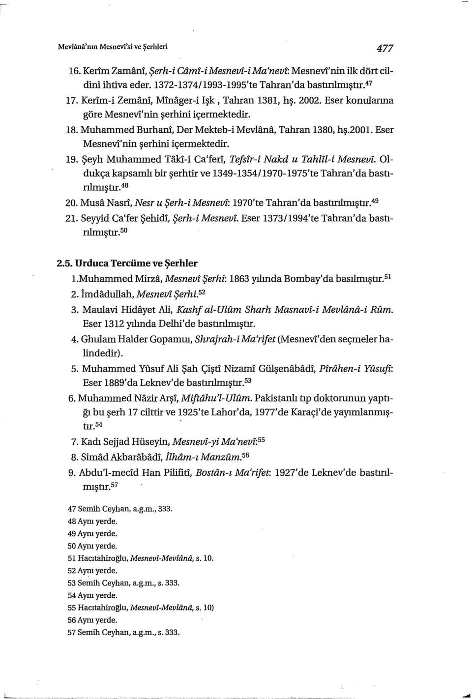 Eser Mesnevi'nin şerhini içermektedir. 19. Şeyh Muhammed Taki-i Ca'feri, Tefszr-i Nakd u Tahlll-i Mesnevf. Oldukça kapsamlı bir şerhtir ve 1349-1354/1970-1975'te Tahran' da bastırılrnıştır.4b 20.