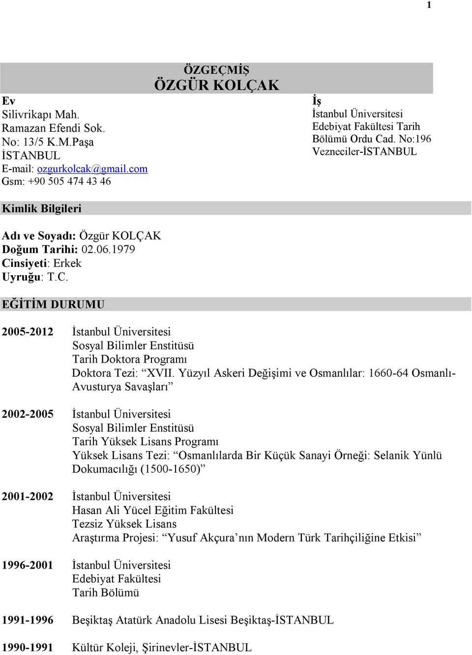 No:196 Vezneciler-İSTANBUL Adı ve Soyadı: Özgür KOLÇAK Doğum Tarihi: 02.06.1979 Cinsiyeti: Erkek Uyruğu: T.C. EĞİTİM DURUMU 2005-2012 İstanbul Üniversitesi Sosyal Bilimler Enstitüsü Tarih Doktora Programı Doktora Tezi: XVII.