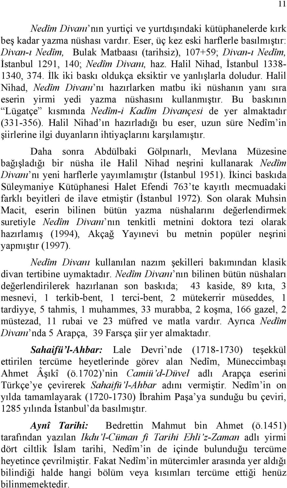 İlk iki baskı oldukça eksiktir ve yanlışlarla doludur. Halil Nihad, Nedîm Divanı nı hazırlarken matbu iki nüshanın yanı sıra eserin yirmi yedi yazma nüshasını kullanmıştır.