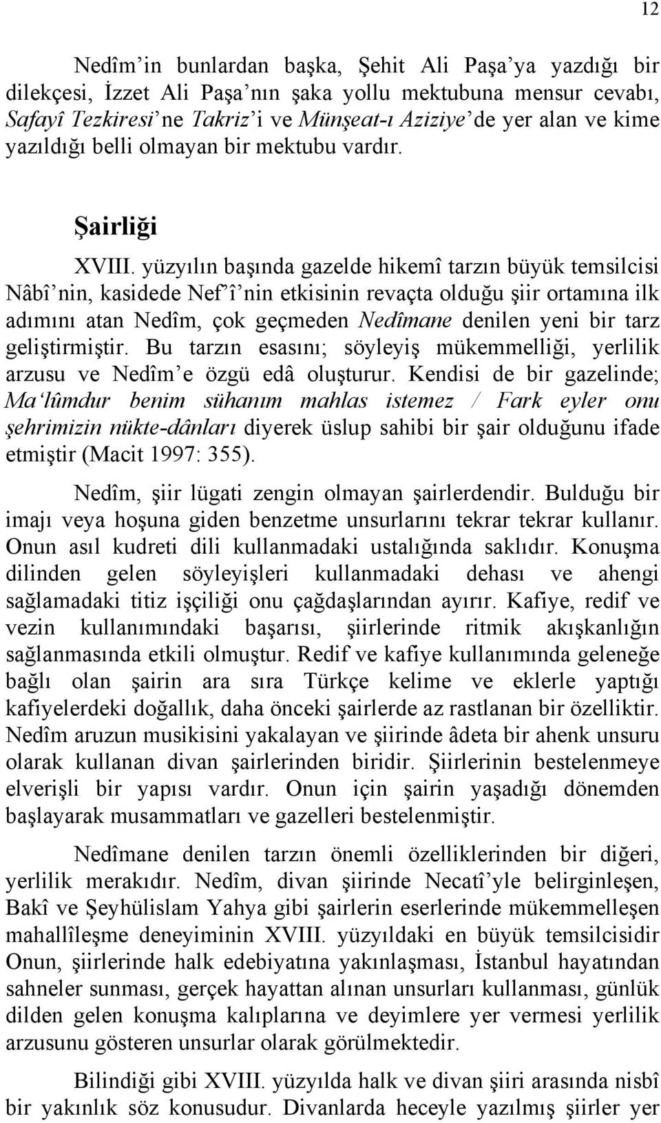 yüzyılın başında gazelde hikemî tarzın büyük temsilcisi Nâbî nin, kasidede Nef î nin etkisinin revaçta olduğu şiir ortamına ilk adımını atan Nedîm, çok geçmeden Nedîmane denilen yeni bir tarz