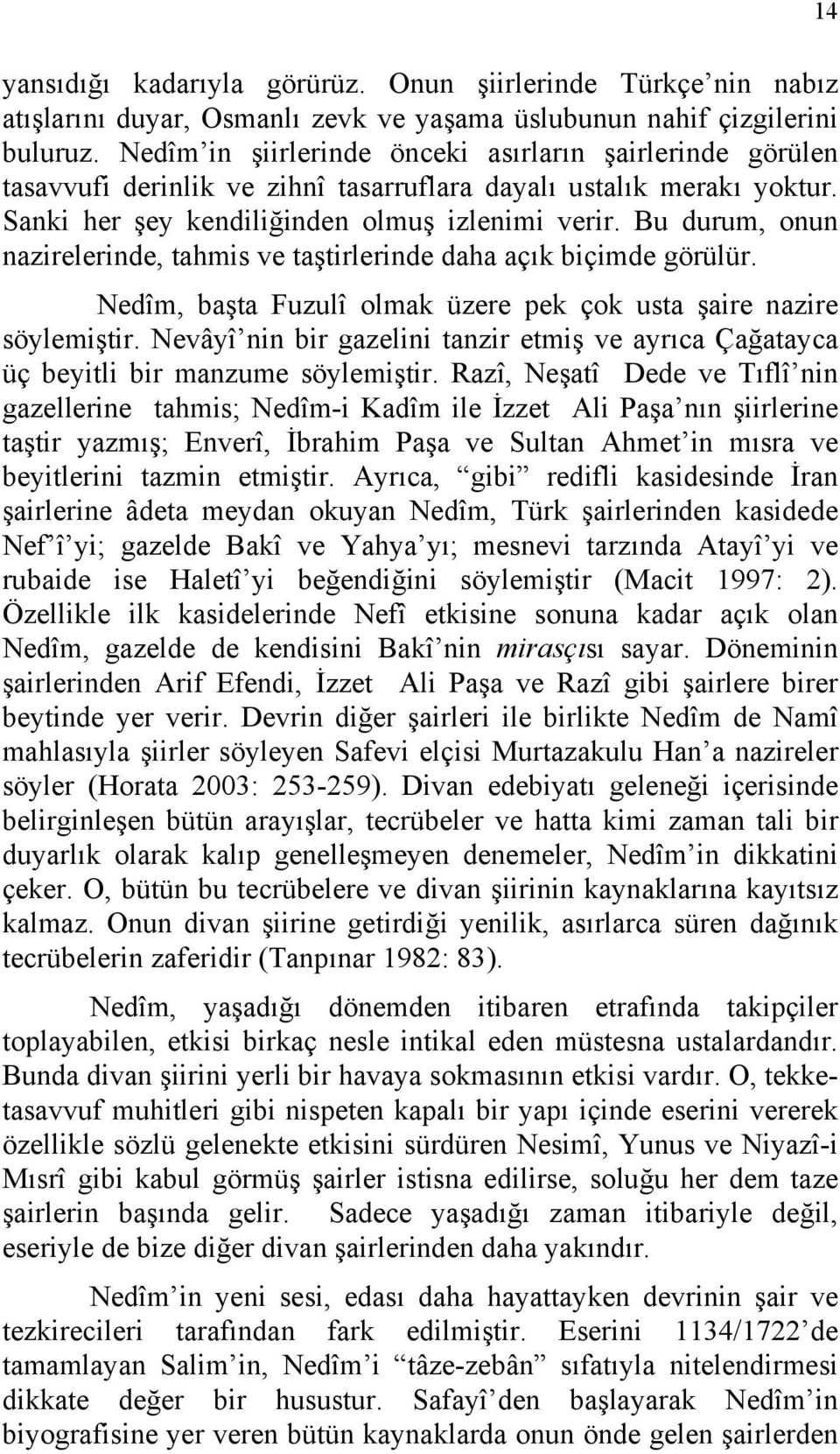 Bu durum, onun nazirelerinde, tahmis ve taştirlerinde daha açık biçimde görülür. Nedîm, başta Fuzulî olmak üzere pek çok usta şaire nazire söylemiştir.