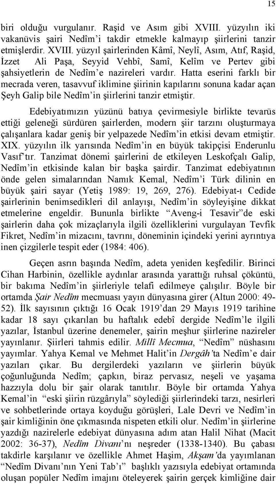 yüzyıl şairlerinden Kâmî, Neylî, Asım, Atıf, Raşid, İzzet Ali Paşa, Seyyid Vehbî, Samî, Kelîm ve Pertev gibi şahsiyetlerin de Nedîm e nazireleri vardır.