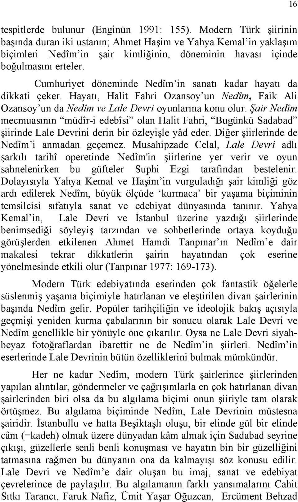 Cumhuriyet döneminde Nedîm in sanatı kadar hayatı da dikkati çeker. Hayatı, Halit Fahri Ozansoy un Nedîm, Faik Ali Ozansoy un da Nedîm ve Lale Devri oyunlarına konu olur.