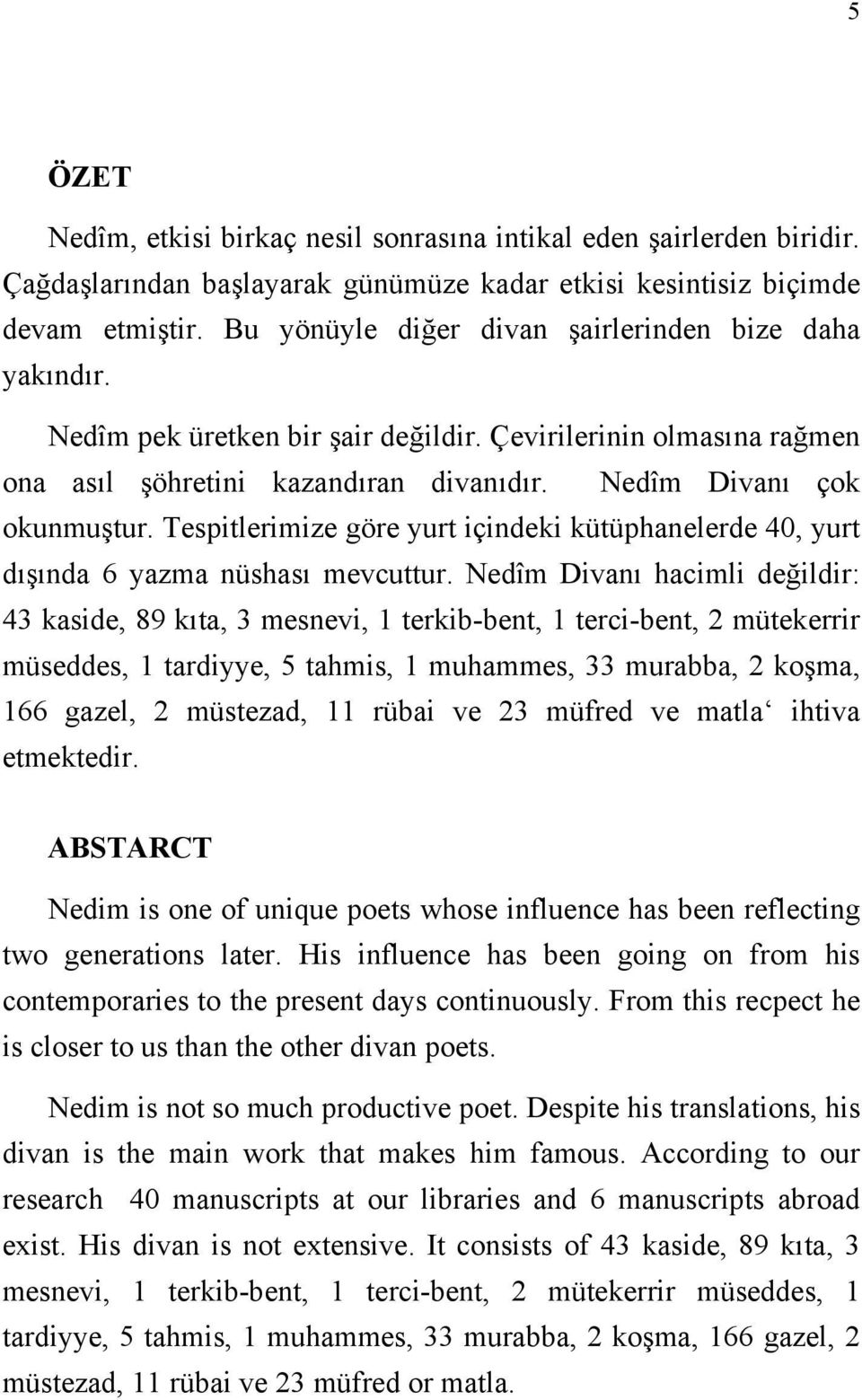 Tespitlerimize göre yurt içindeki kütüphanelerde 40, yurt dışında 6 yazma nüshası mevcuttur.