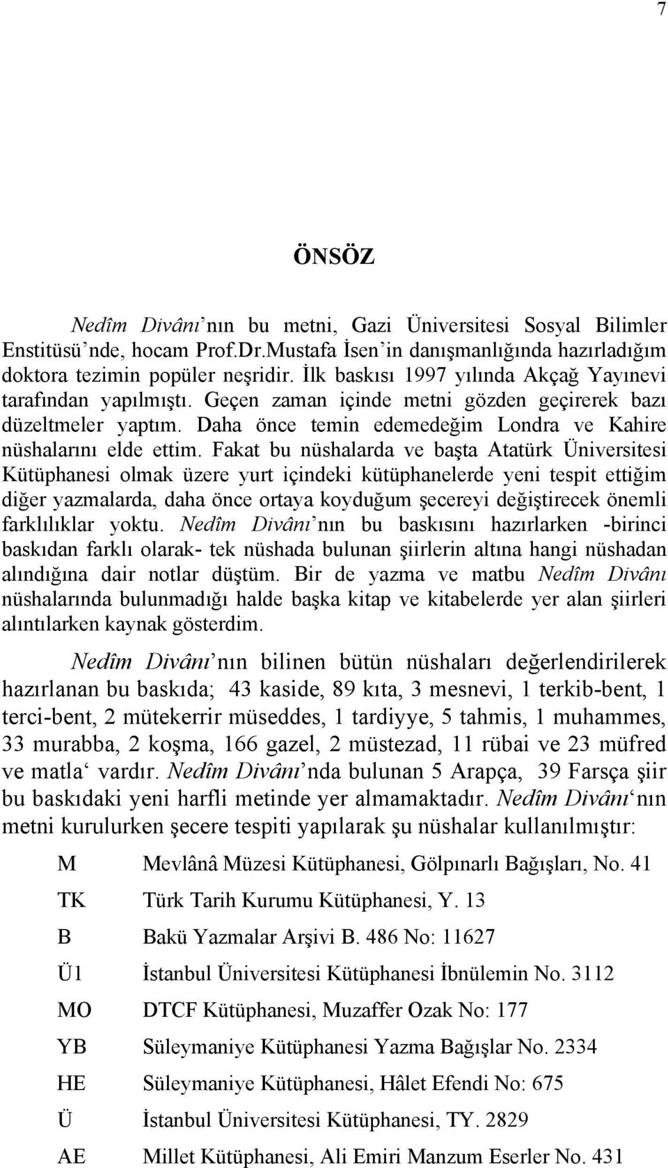 Fakat bu nüshalarda ve başta Atatürk Üniversitesi Kütüphanesi olmak üzere yurt içindeki kütüphanelerde yeni tespit ettiğim diğer yazmalarda, daha önce ortaya koyduğum şecereyi değiştirecek önemli