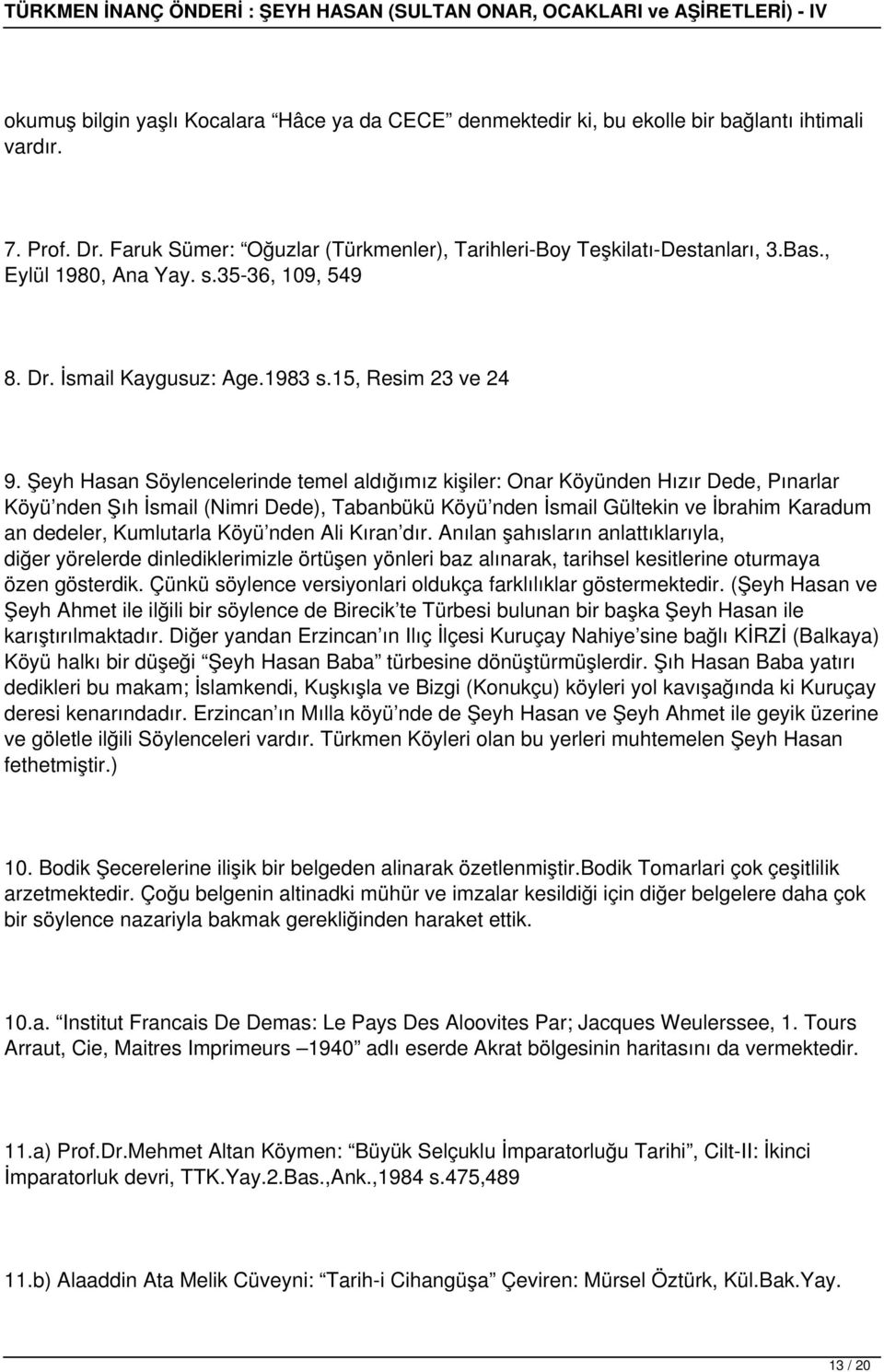 Şeyh Hasan Söylencelerinde temel aldığımız kişiler: Onar Köyünden Hızır Dede, Pınarlar Köyü nden Şıh İsmail (Nimri Dede), Tabanbükü Köyü nden İsmail Gültekin ve İbrahim Karadum an dedeler, Kumlutarla