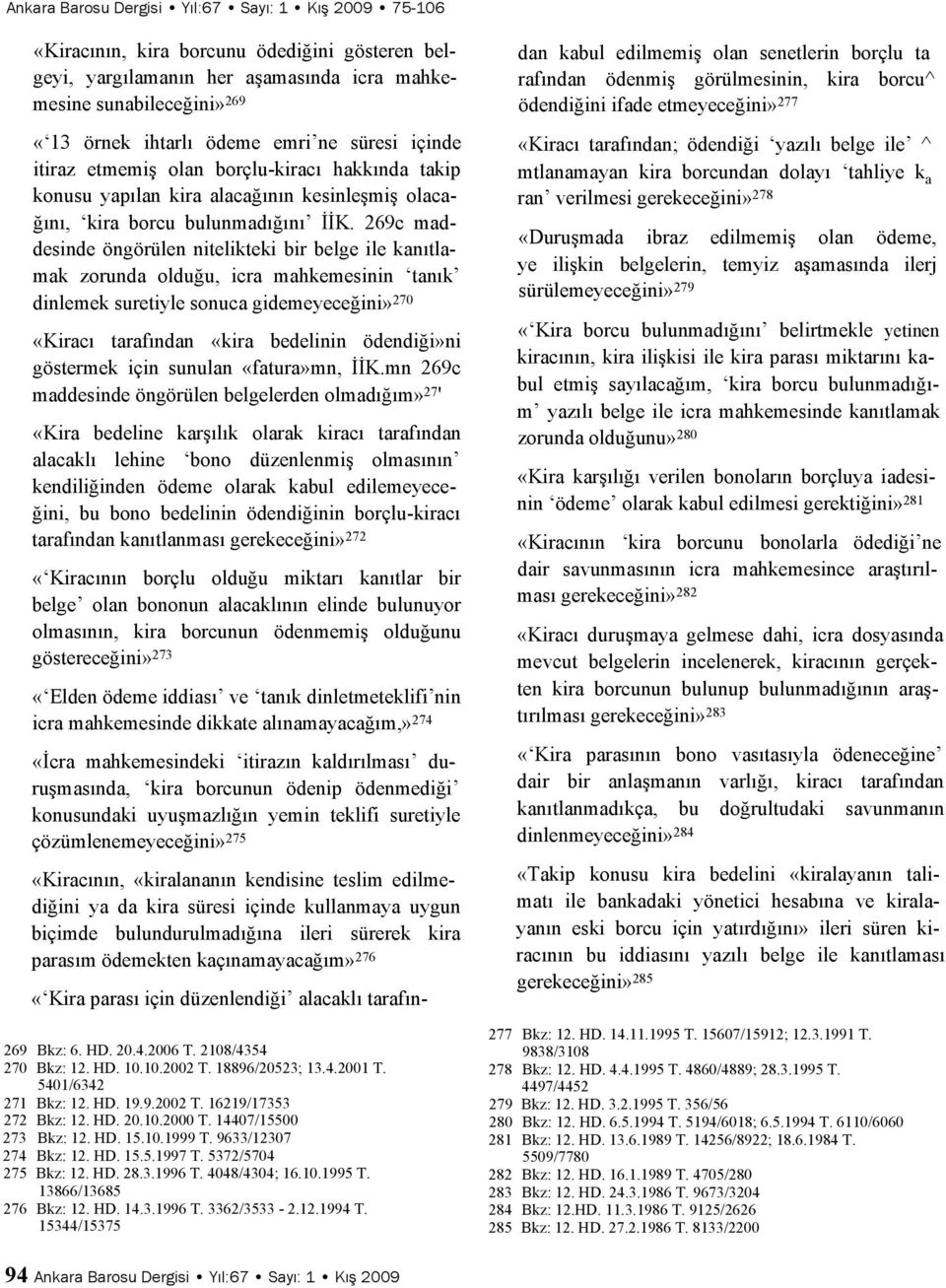 269c maddesinde öngörülen nitelikteki bir belge ile kanıtlamak zorunda olduğu, icra mahkemesinin tanık dinlemek suretiyle sonuca gidemeyeceğini» 270 «Kiracı tarafından «kira bedelinin ödendiği»ni