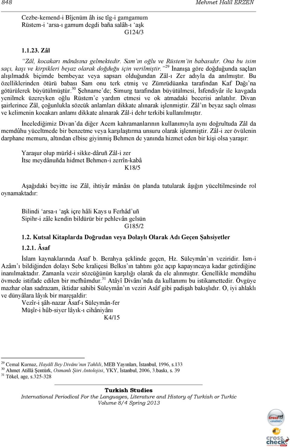 29 ĠnanıĢa göre doğduğunda saçları alıģılmadık biçimde bembeyaz veya sapsarı olduğundan Zâl-ı Zer adıyla da anılmıģtır.