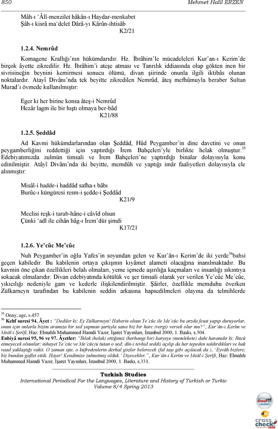 Ġbrâhim i ateģe atması ve Tanrılık iddiasında olup gökten inen bir sivrisineğin beynini kemirmesi sonucu ölümü, divan Ģiirinde onunla ilgili iktibâs olunan noktalardır.