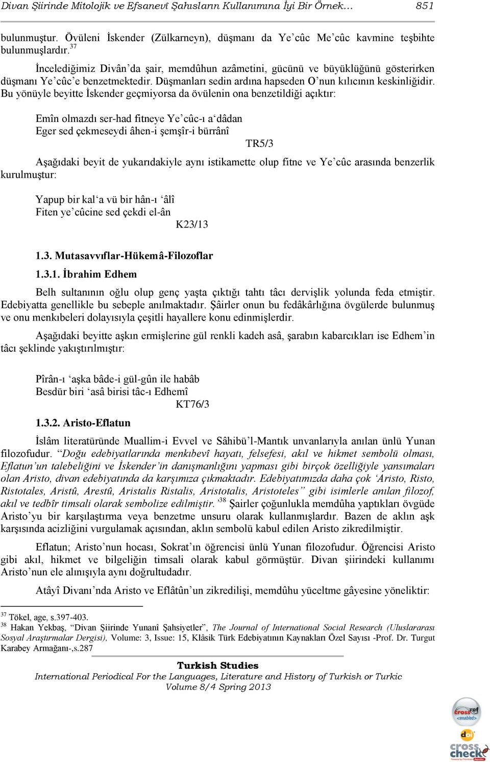 Bu yönüyle beyitte Ġskender geçmiyorsa da övülenin ona benzetildiği açıktır: Emîn olmazdı ser-had fitneye Ye cûc-ı a dâdan Eger sed çekmeseydi âhen-i ĢemĢîr-i bürrânî TR5/3 AĢağıdaki beyit de