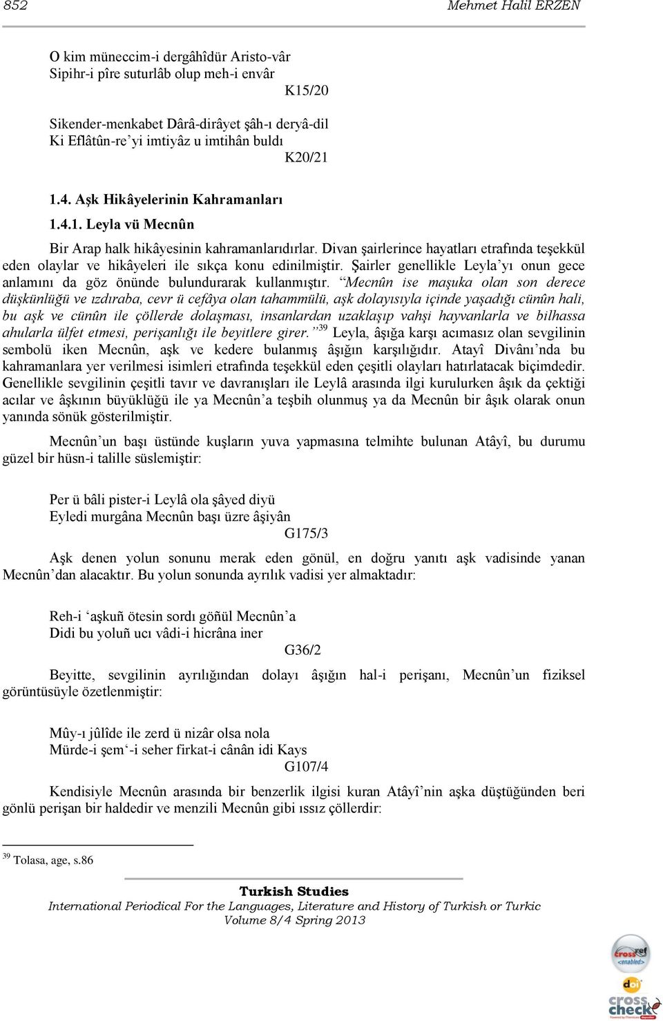 Divan Ģairlerince hayatları etrafında teģekkül eden olaylar ve hikâyeleri ile sıkça konu edinilmiģtir. ġairler genellikle Leyla yı onun gece anlamını da göz önünde bulundurarak kullanmıģtır.