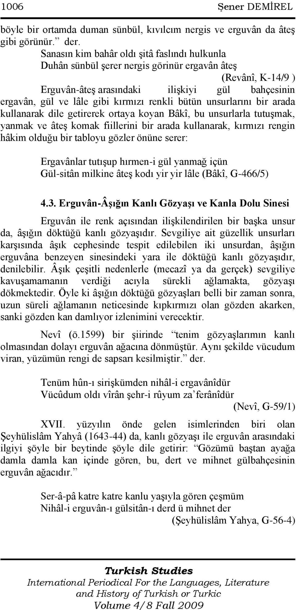 bütün unsurlarını bir arada kullanarak dile getirerek ortaya koyan Bâkî, bu unsurlarla tutuģmak, yanmak ve âteģ komak fiillerini bir arada kullanarak, kırmızı rengin hâkim olduğu bir tabloyu gözler