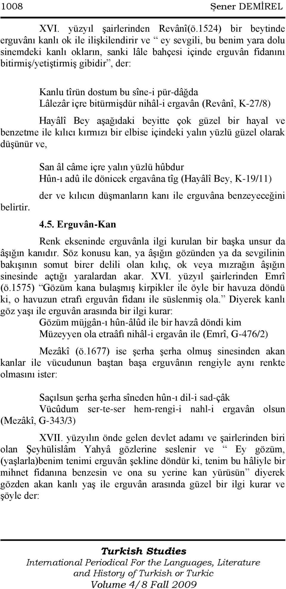 tîrün dostum bu sîne-i pür-dâğda Lâlezâr içre bitürmiģdür nihâl-i ergavân (Revânî, K-27/8) Hayâlî Bey aģağıdaki beyitte çok güzel bir hayal ve benzetme ile kılıcı kırmızı bir elbise içindeki yalın