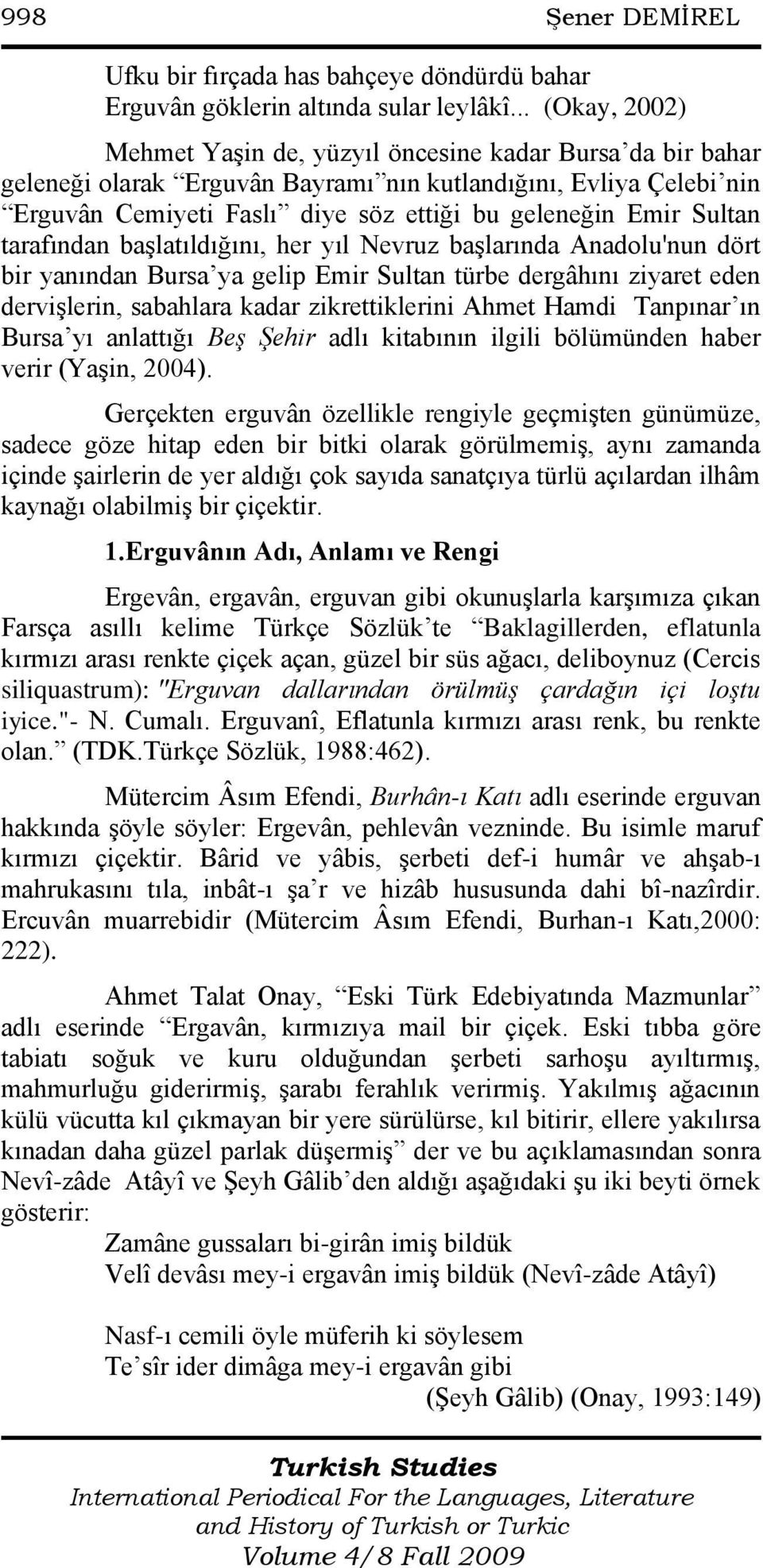 Sultan tarafından baģlatıldığını, her yıl Nevruz baģlarında Anadolu'nun dört bir yanından Bursa ya gelip Emir Sultan türbe dergâhını ziyaret eden derviģlerin, sabahlara kadar zikrettiklerini Ahmet