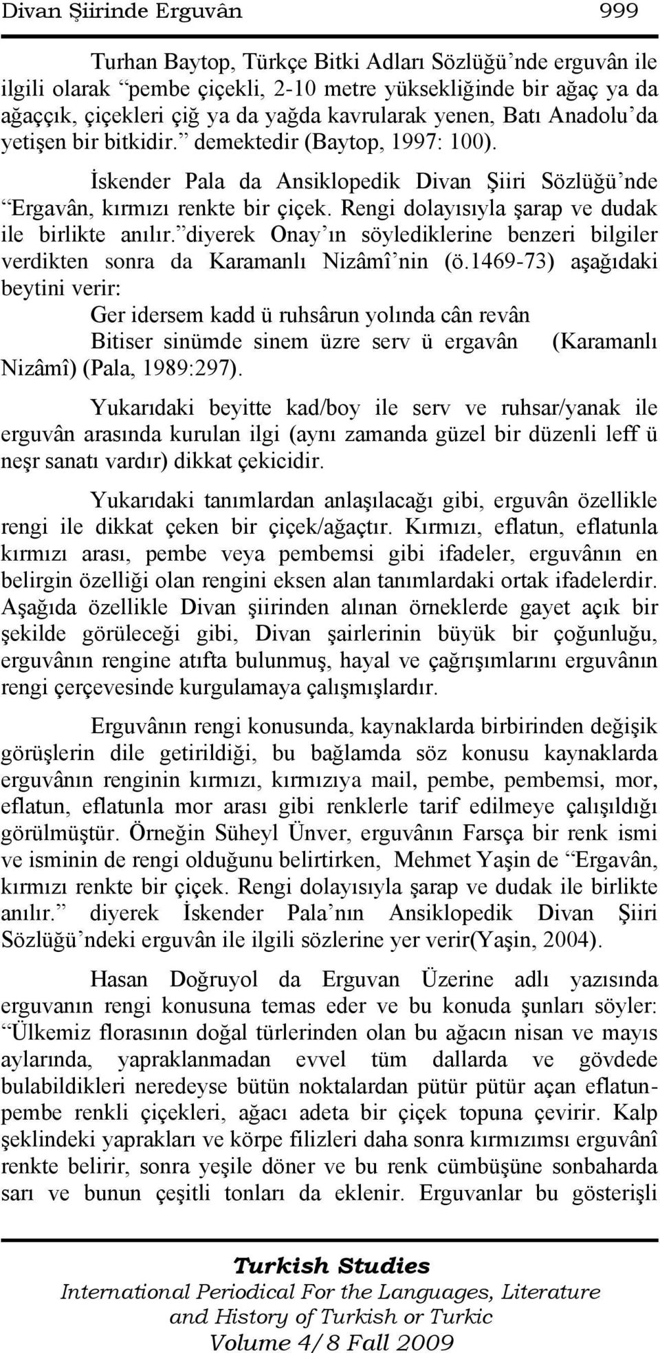 Rengi dolayısıyla Ģarap ve dudak ile birlikte anılır. diyerek Onay ın söylediklerine benzeri bilgiler verdikten sonra da Karamanlı Nizâmî nin (ö.