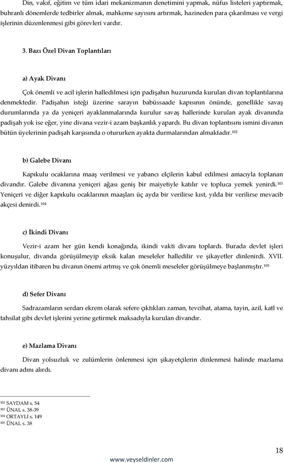 Padişahın isteği üzerine sarayın babüssaade kapısının önünde, genellikle savaş durumlarında ya da yeniçeri ayaklanmalarında kurulur savaş hallerinde kurulan ayak divanında padişah yok ise eğer, yine