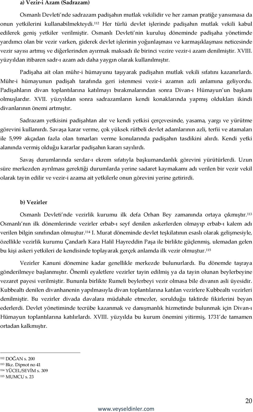 Osmanlı Devleti nin kuruluş döneminde padişaha yönetimde yardımcı olan bir vezir varken, giderek devlet işlerinin yoğunlaşması ve karmaşıklaşması neticesinde vezir sayısı artmış ve diğerlerinden