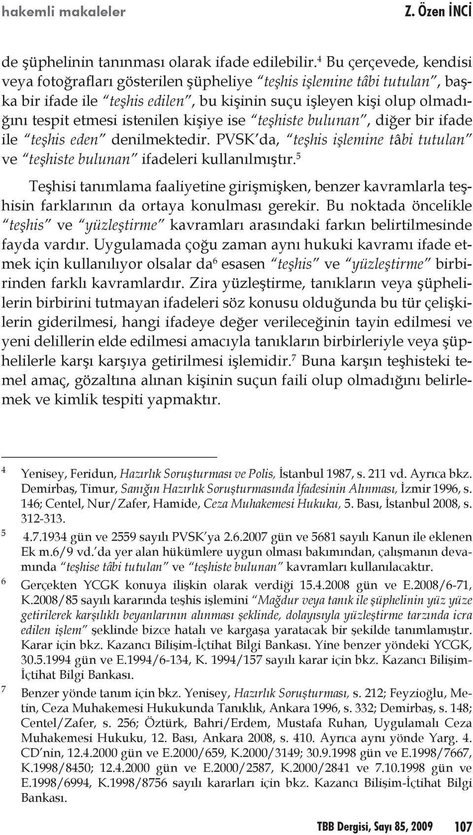 kişiye ise teşhiste bulunan, diğer bir ifade ile teşhis eden denilmektedir. PVSK da, teşhis işlemine tâbi tutulan ve teşhiste bulunan ifadeleri kullanılmıştır.