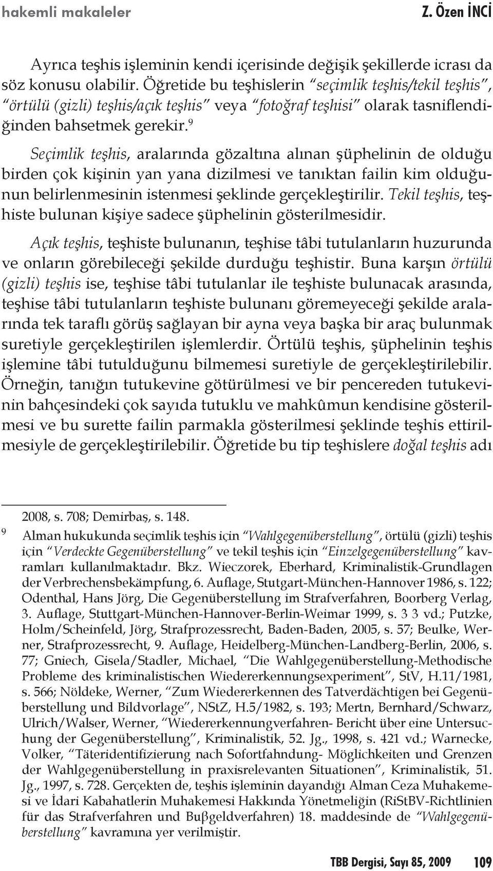 9 Seçimlik teşhis, aralarında gözaltına alınan şüphelinin de olduğu birden çok kişinin yan yana dizilmesi ve tanıktan failin kim olduğunun belirlenmesinin istenmesi şeklinde gerçekleştirilir.