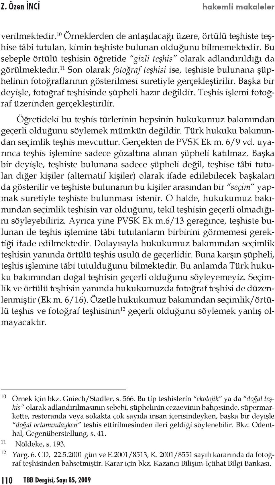 11 Son olarak fotoğraf teşhisi ise, teşhiste bulunana şüphelinin fotoğraflarının gösterilmesi suretiyle gerçekleştirilir. Başka bir deyişle, fotoğraf teşhisinde şüpheli hazır değildir.