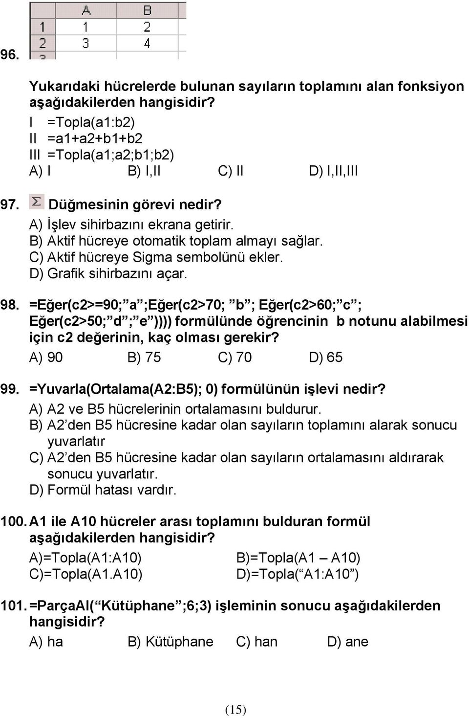 =Eğer(c2>=90; a ;Eğer(c2>70; b ; Eğer(c2>60; c ; Eğer(c2>50; d ; e )))) formülünde öğrencinin b notunu alabilmesi için c2 değerinin, kaç olması gerekir? A) 90 B) 75 C) 70 D) 65 99.