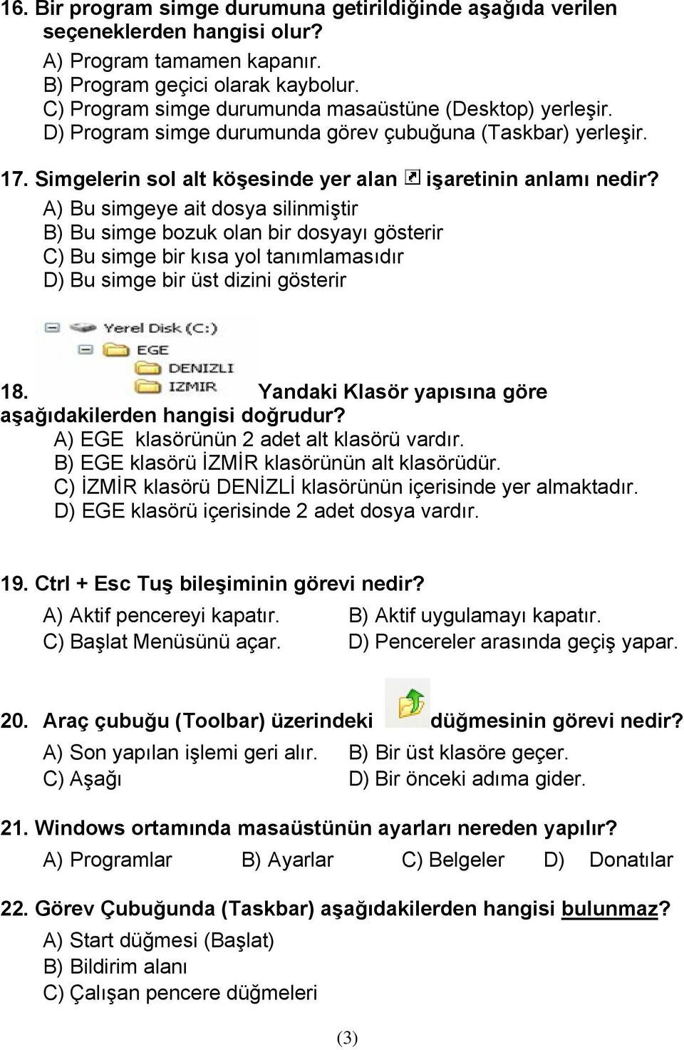 A) Bu simgeye ait dosya silinmiştir B) Bu simge bozuk olan bir dosyayı gösterir C) Bu simge bir kısa yol tanımlamasıdır D) Bu simge bir üst dizini gösterir 18.