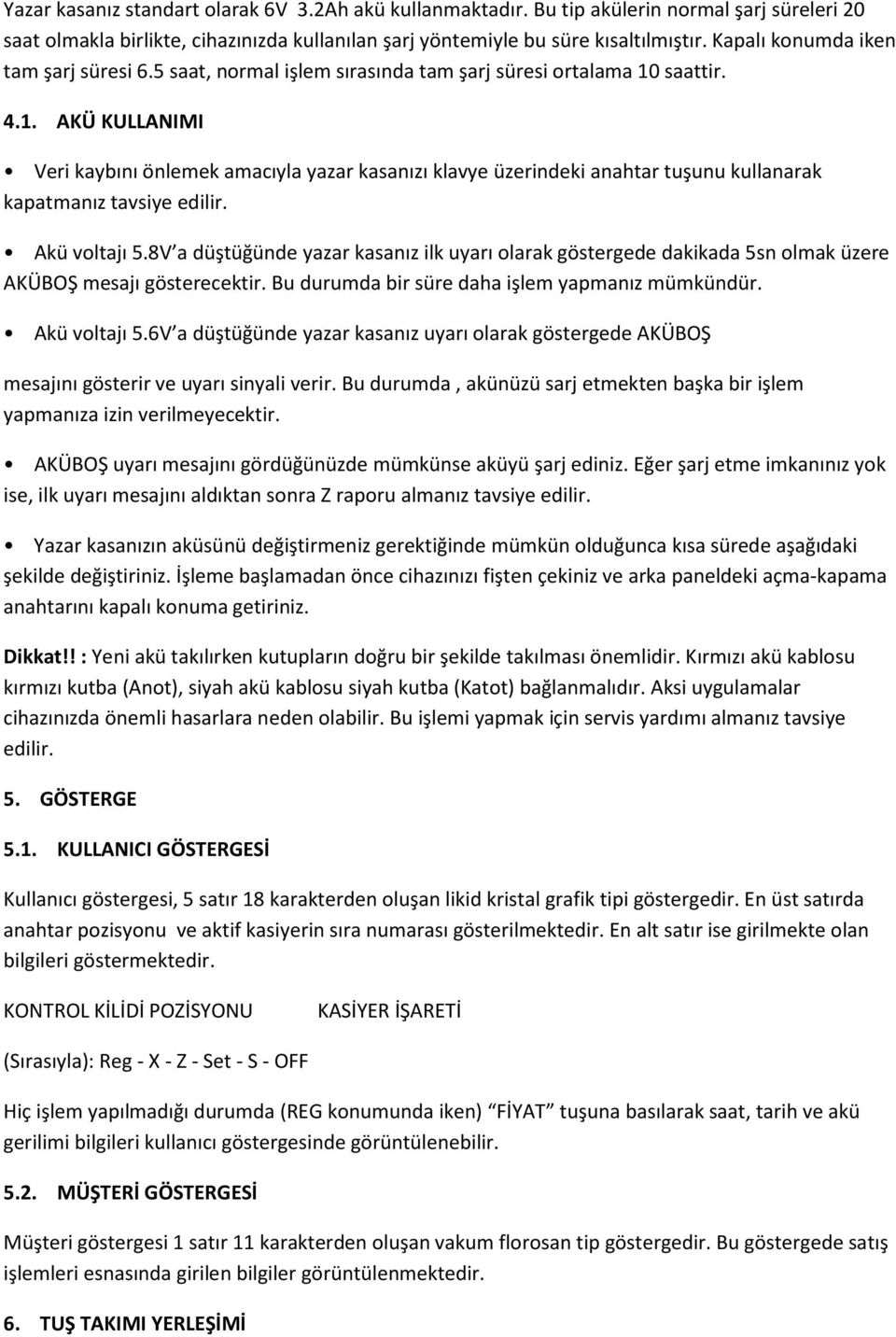 saattir. 4.1. AKÜ KULLANIMI Veri kaybını önlemek amacıyla yazar kasanızı klavye üzerindeki anahtar tuşunu kullanarak kapatmanız tavsiye edilir. Akü voltajı 5.