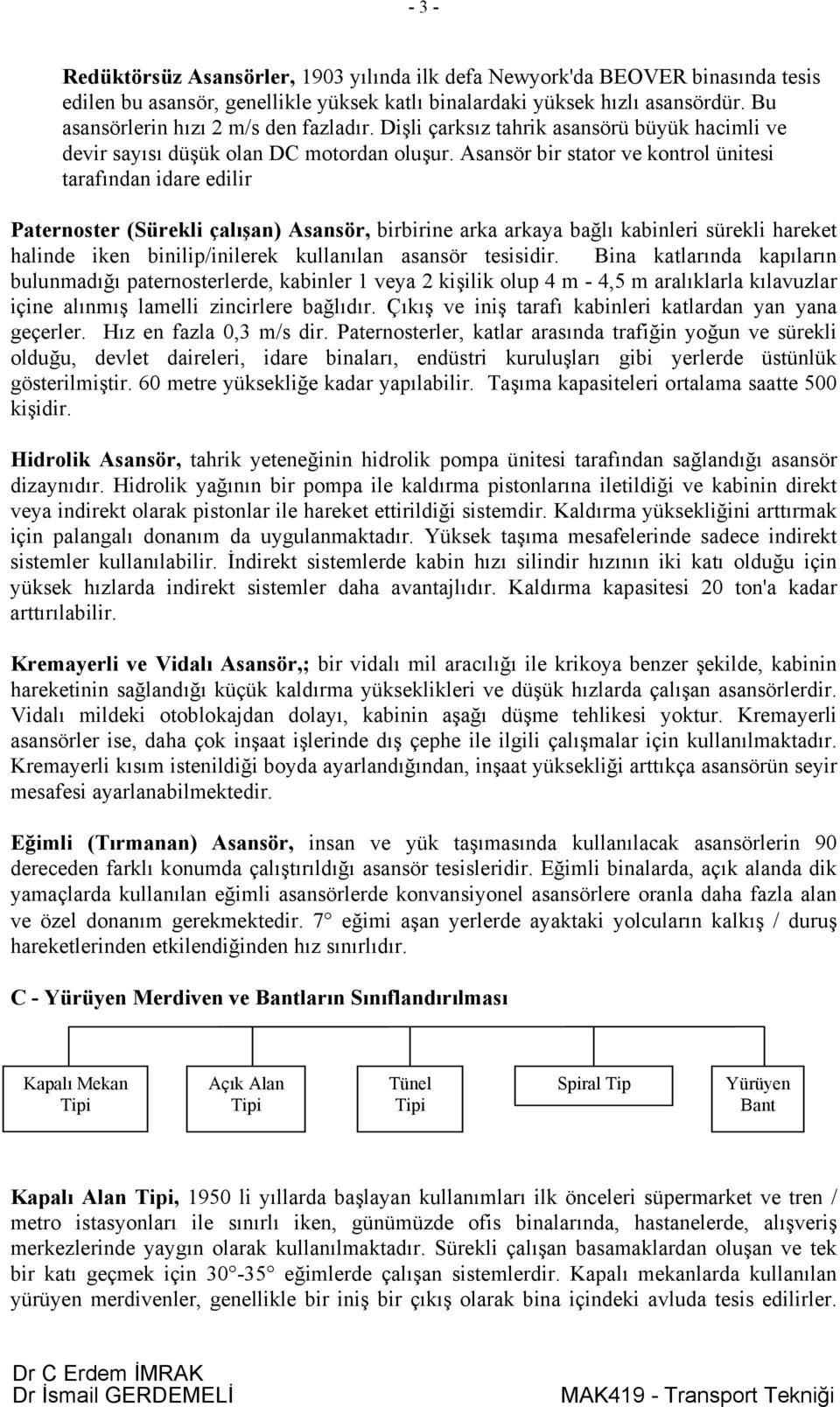 Asansör bir stator ve kontrol ünitesi tarafından idare edilir Paternoster (Sürekli çalışan) Asansör, birbirine arka arkaya bağlı kabinleri sürekli hareket halinde iken binilip/inilerek kullanılan