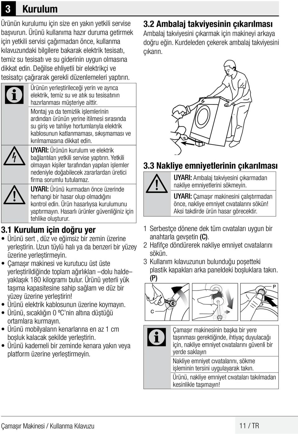 Değilse ehliyetli bir elektrikçi ve tesisatçı çağırarak gerekli düzenlemeleri yaptırın. Ürünün yerleştirileceği yerin ve ayrıca elektrik, temiz su ve atık su tesisatının hazırlanması müşteriye aittir.