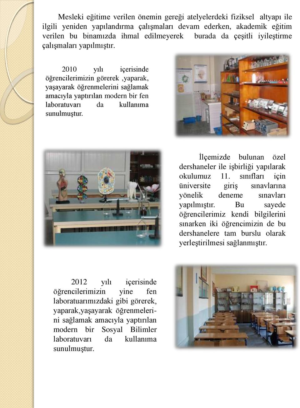 2010 yılı içerisinde öğrencilerimizin görerek,yaparak, yaşayarak öğrenmelerini sağlamak amacıyla yaptırılan modern bir fen laboratuvarı da kullanıma sunulmuştur.