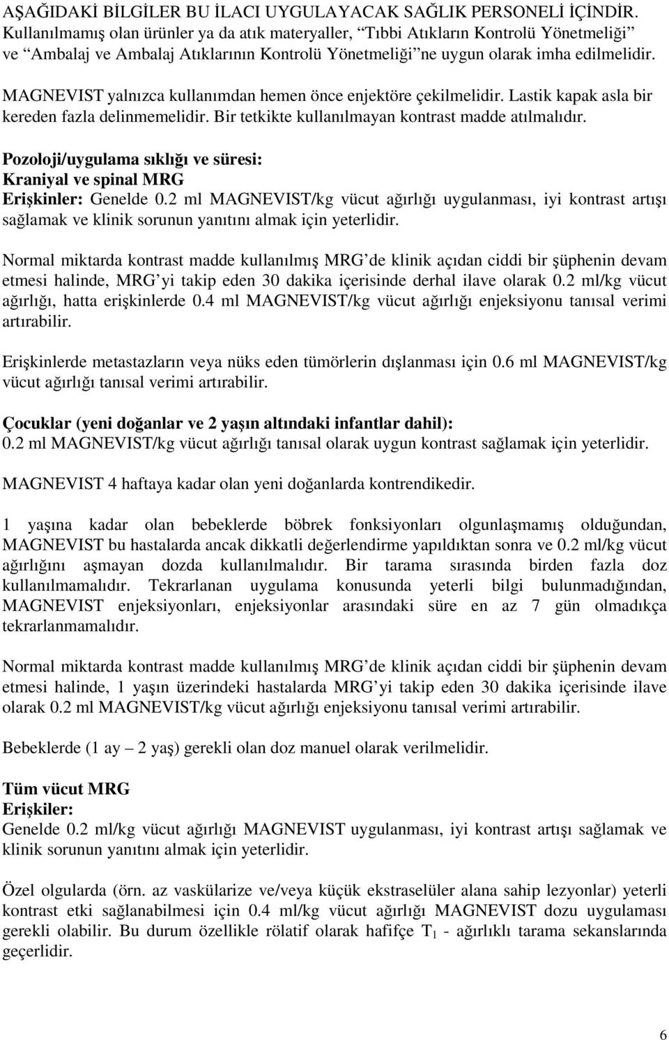 MAGNEVIST yalnızca kullanımdan hemen önce enjektöre çekilmelidir. Lastik kapak asla bir kereden fazla delinmemelidir. Bir tetkikte kullanılmayan kontrast madde atılmalıdır.