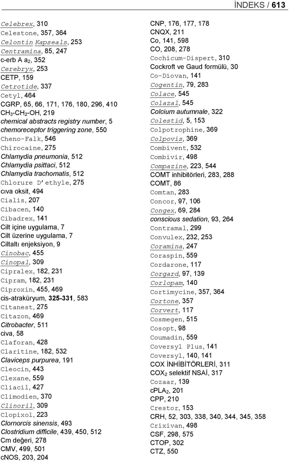 Chlorure D ethyle, 275 cıva oksit, 494 Cialis, 207 Cibacen, 140 Cibadrex, 141 Cilt içine uygulama, 7 Cilt üzerine uygulama, 7 Ciltaltı enjeksiyon, 9 Cinobac, 455 Cinopal, 309 Cipralex, 182, 231