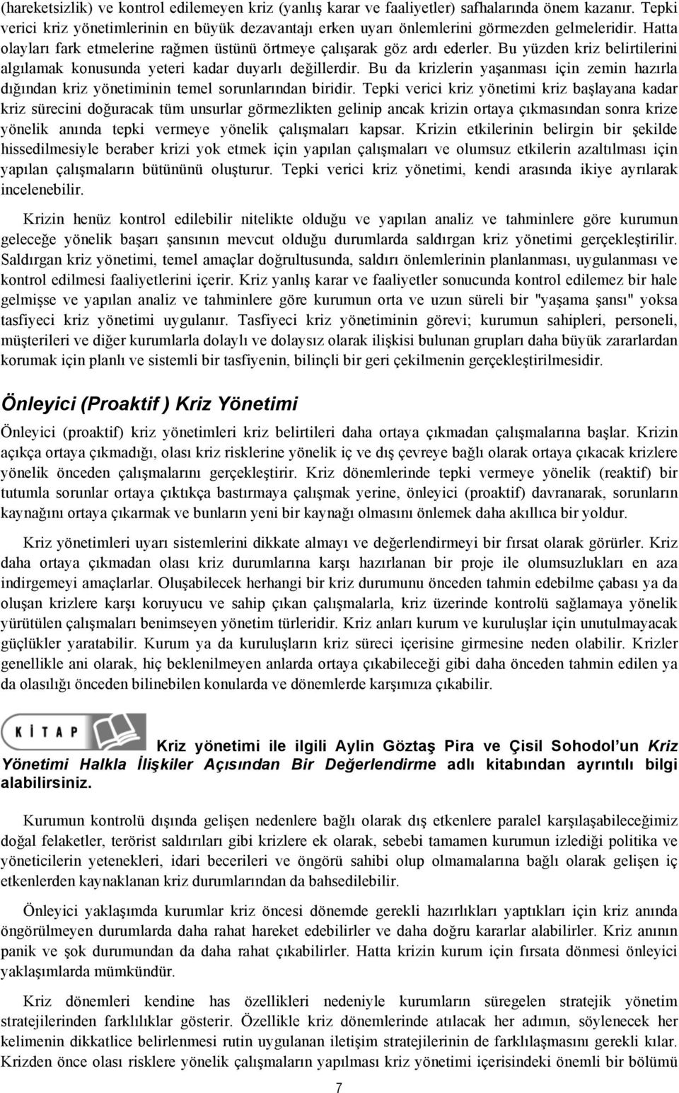 Bu yüzden kriz belirtilerini algılamak konusunda yeteri kadar duyarlı değillerdir. Bu da krizlerin yaşanması için zemin hazırla dığından kriz yönetiminin temel sorunlarından biridir.