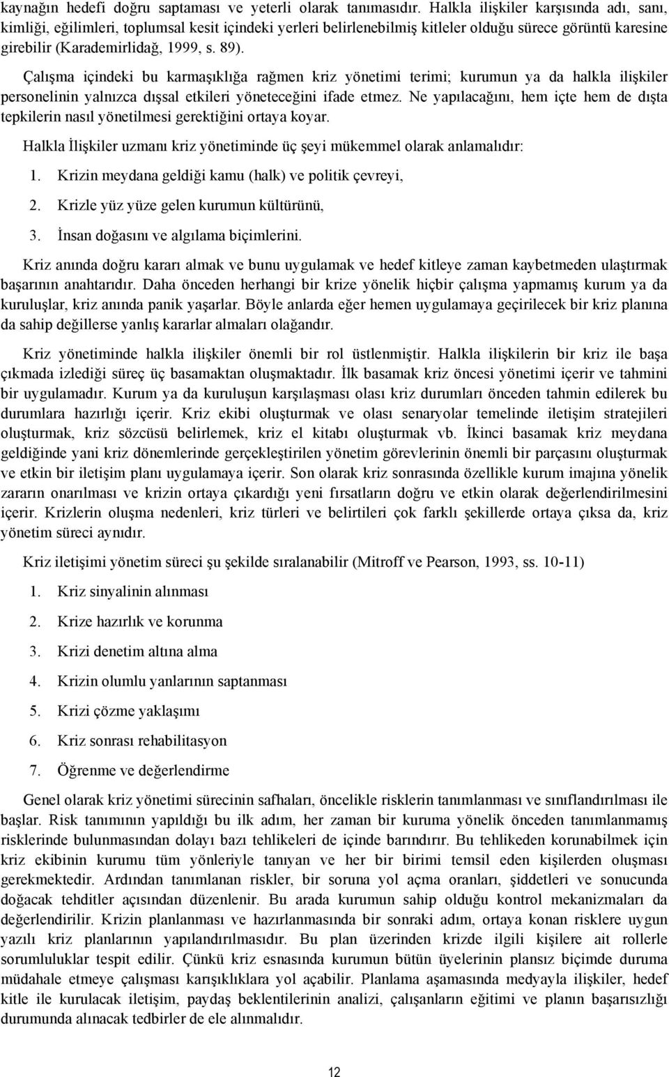 Çalışma içindeki bu karmaşıklığa rağmen kriz yönetimi terimi; kurumun ya da halkla ilişkiler personelinin yalnızca dışsal etkileri yöneteceğini ifade etmez.