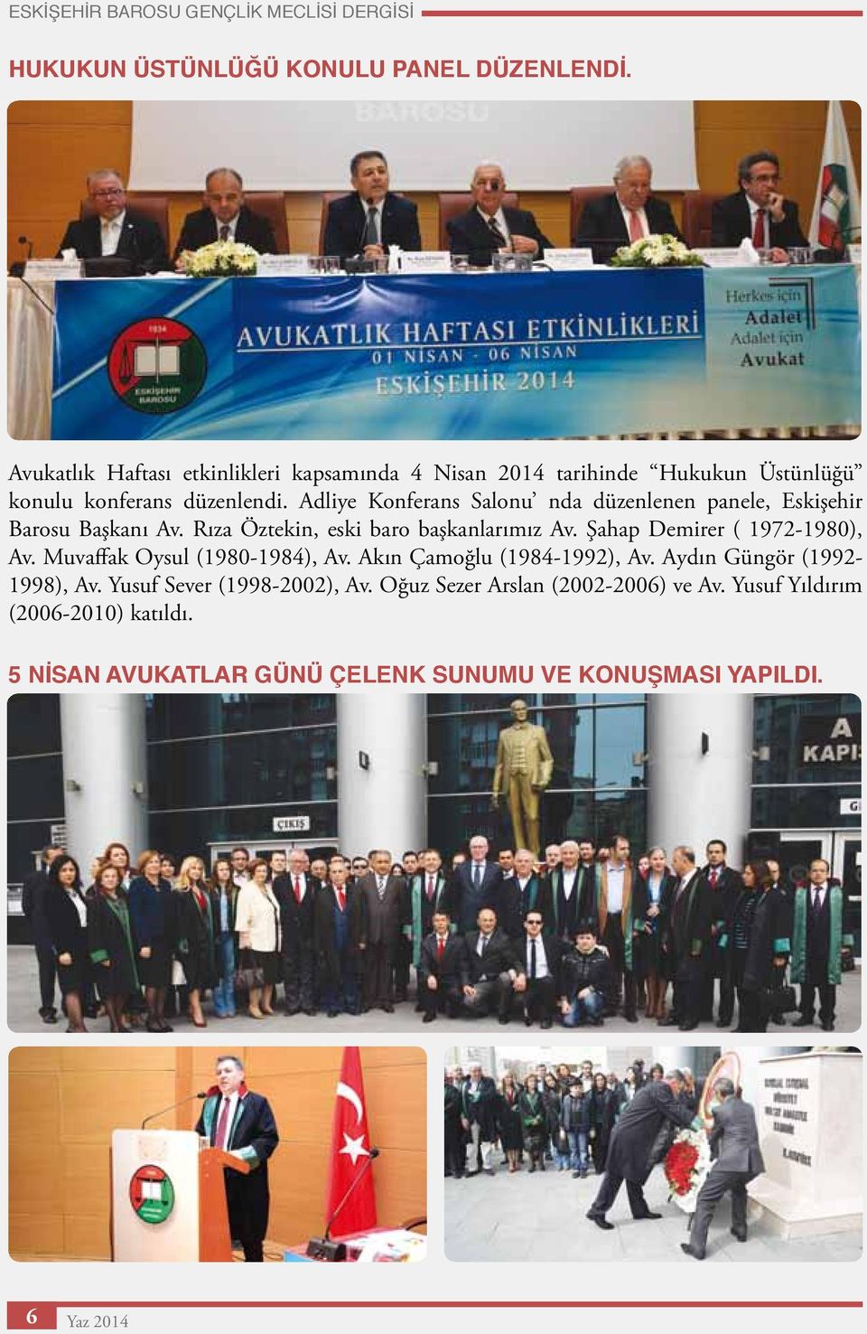 Adliye Konferans Salonu nda düzenlenen panele, Eskişehir Barosu Başkanı Av. Rıza Öztekin, eski baro başkanlarımız Av. Şahap Demirer ( 1972-1980), Av.