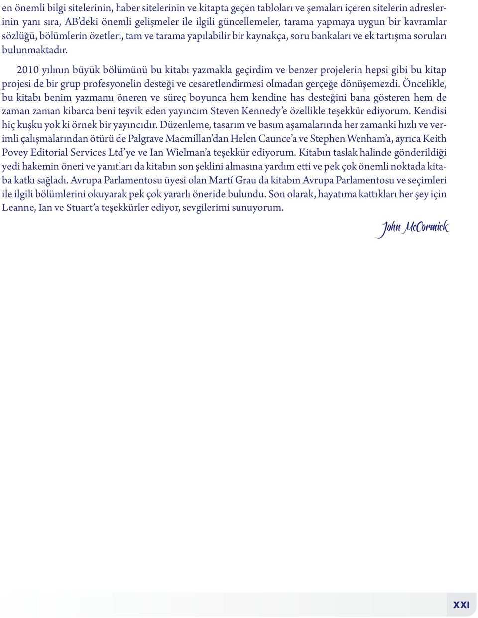 2010 yılının büyük bölümünü bu kitabı yazmakla geçirdim ve benzer projelerin hepsi gibi bu kitap projesi de bir grup profesyonelin desteği ve cesaretlendirmesi olmadan gerçeğe dönüşemezdi.