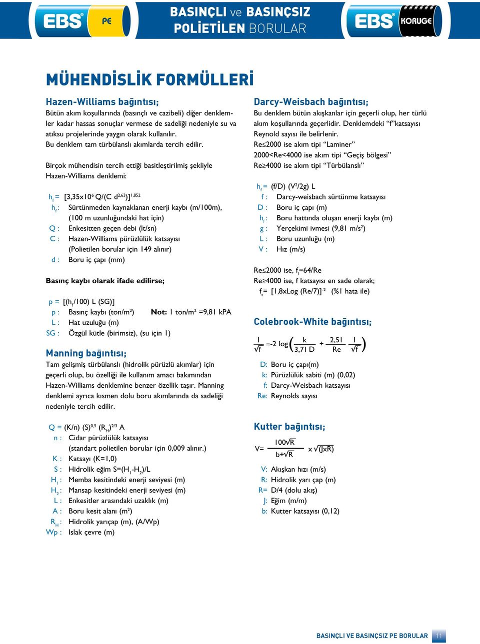 Birçok mühendisin tercih ettiği basitleştirilmiş şekliyle Hazen-Williams denklemi: h f = [3,35x10 6 Q/(C d 2,63 )] 1,852 h f : Sürtünmeden kaynaklanan enerji kaybı (m/100m), (100 m uzunluğundaki hat