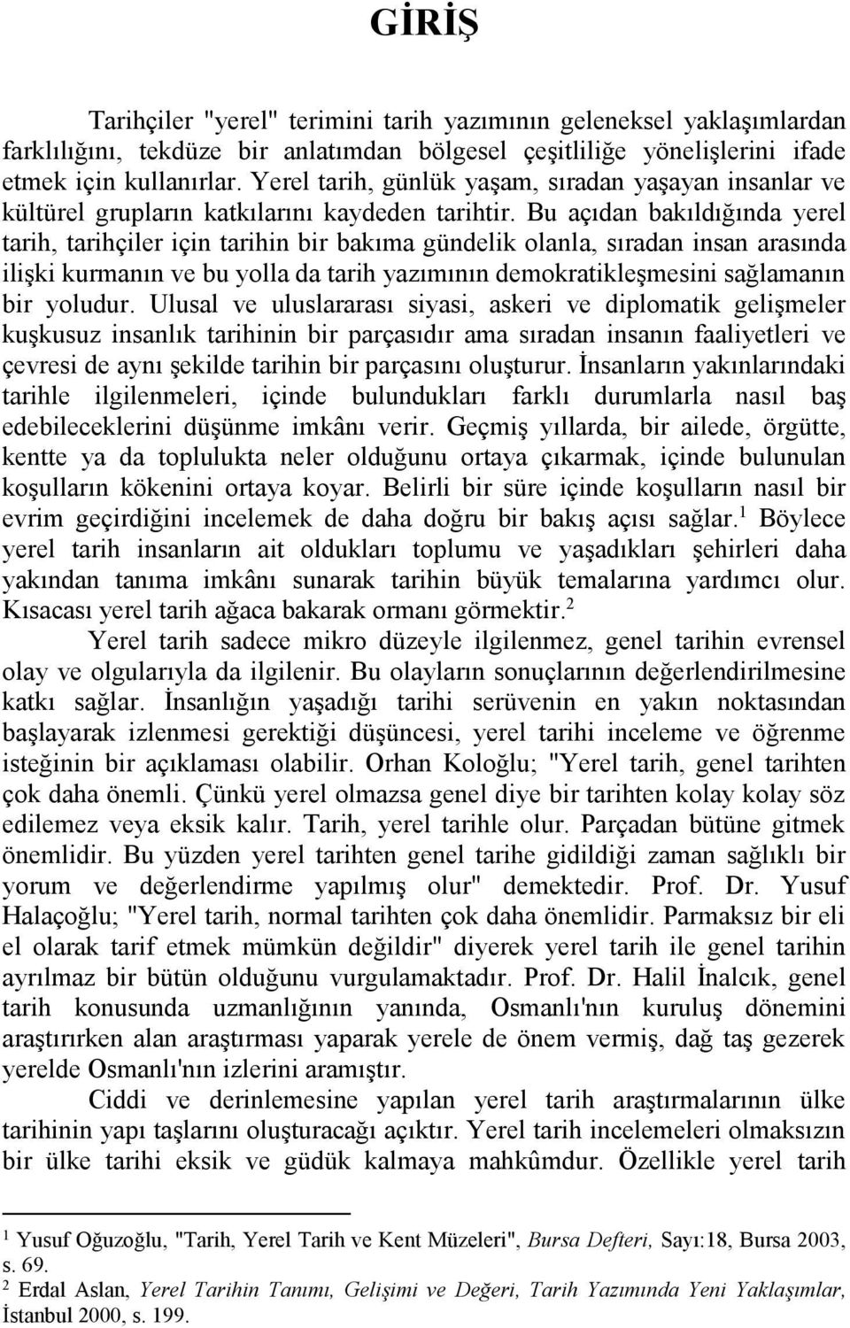 Bu açıdan bakıldığında yerel tarih, tarihçiler için tarihin bir bakıma gündelik olanla, sıradan insan arasında ilişki kurmanın ve bu yolla da tarih yazımının demokratikleşmesini sağlamanın bir