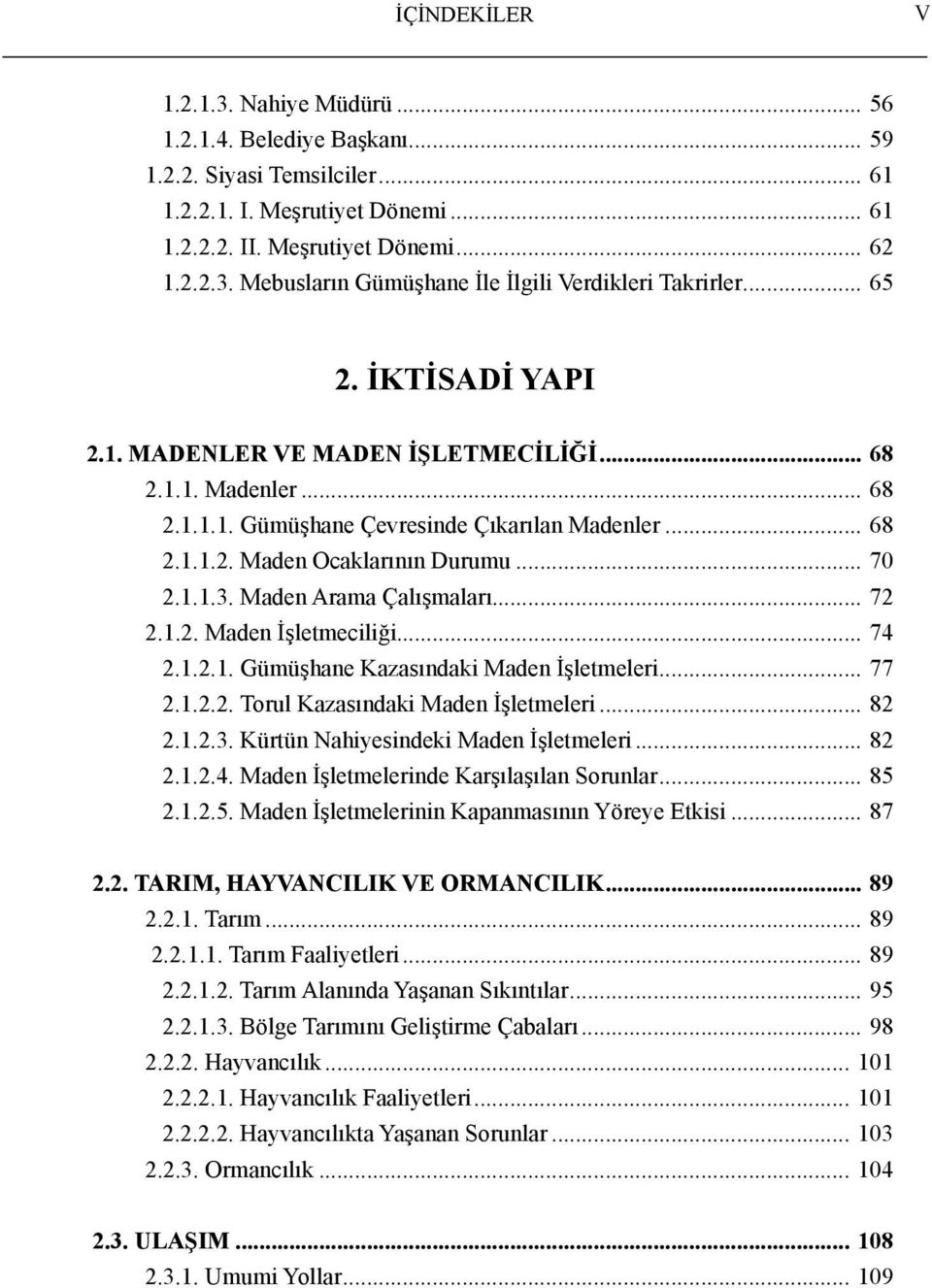 .. 68 2.1.1.2. Maden Ocaklarının Durumu... 70 2.1.1.3. Maden Arama Çalışmaları... 72 2.1.2. Maden İşletmeciliği... 74 2.1.2.1. Gümüşhane Kazasındaki Maden İşletmeleri... 77 2.1.2.2. Torul Kazasındaki Maden İşletmeleri.