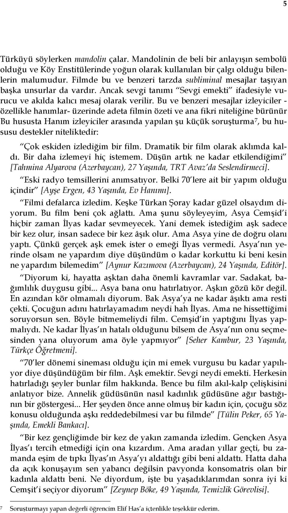 Bu ve benzeri mesajlar izleyiciler - özellikle hanımlar- üzerinde adeta filmin özeti ve ana fikri niteliğine bürünür Bu hususta Hanım izleyiciler arasında yapılan şu küçük soruşturma 7, bu hususu